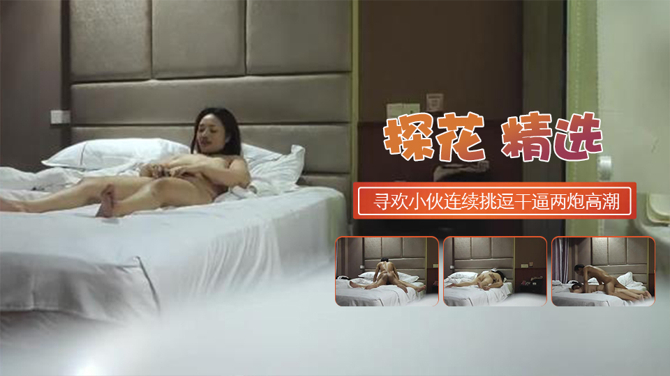 寻欢E罩杯大胸良家小伙连续挑逗干逼两炮瘫软高潮