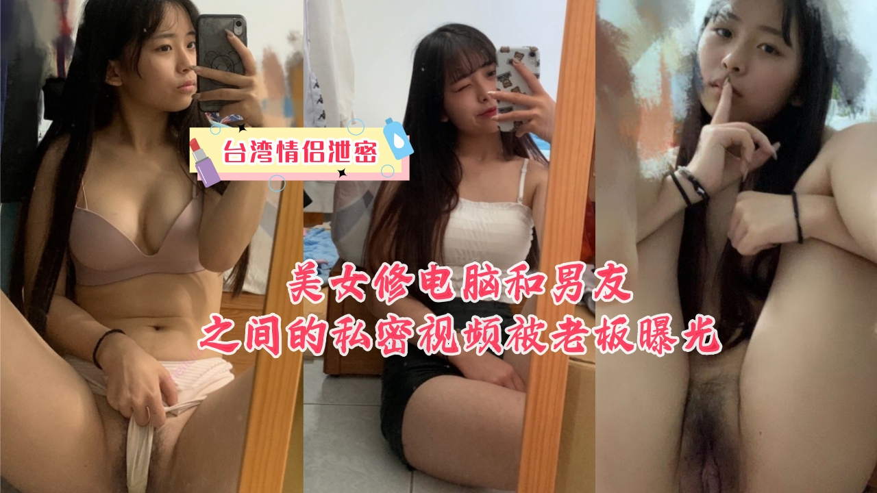 《台湾情侣泄密》美女修电脑和男友之间的私密视频被老板曝光