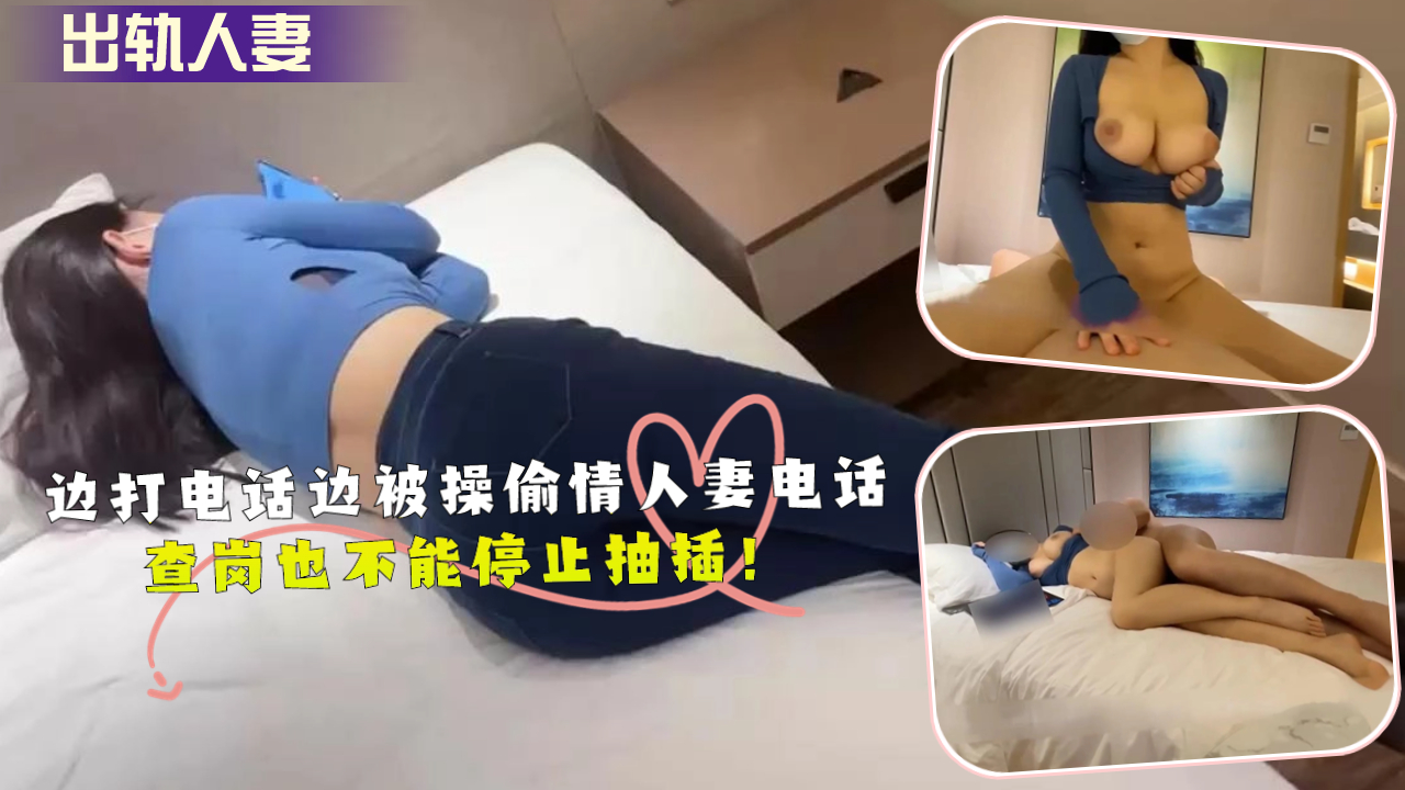 边打电话边被操偷情人妻电话查岗也不能停止抽插！