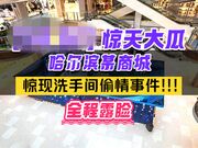 热门事件 哈尔滨某商场卫生间里惊现已婚男女偷情事件男的还拿手机自拍全程露脸