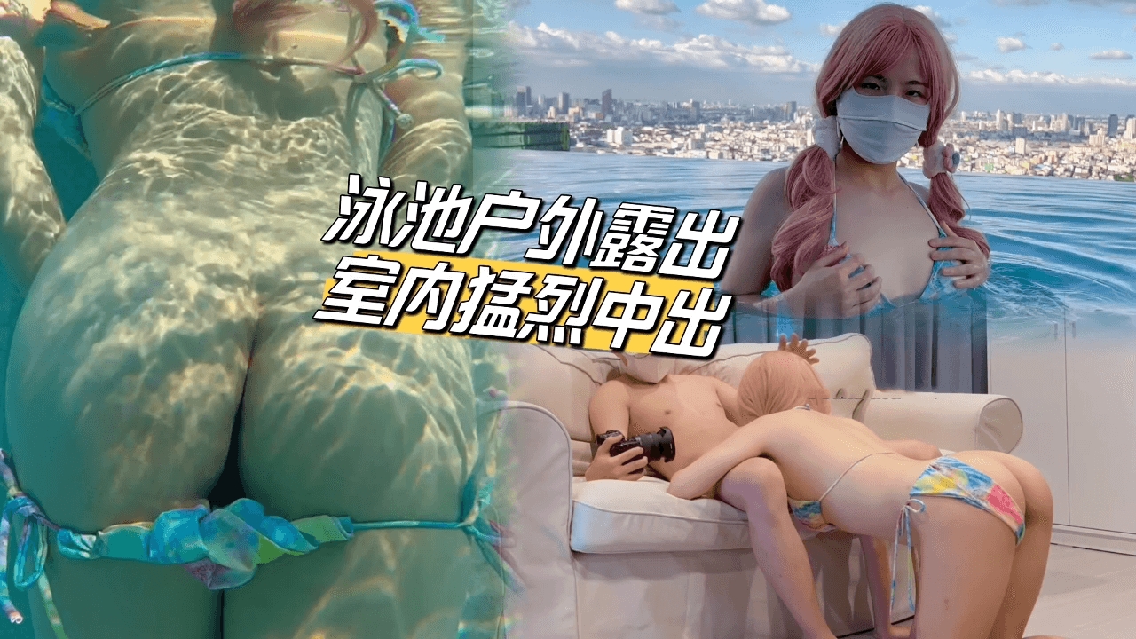 泳池户外露出，室内猛烈中出