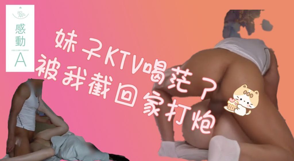 妹子KTV喝茫了-被我载回家打炮
