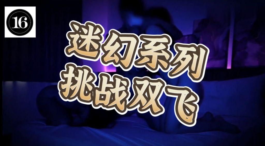 迷幻系列-挑战双飞，无套内射