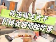 吃饱喝足大干，扒掉衣服骑脸吃屌，各种姿势轮番猛怼