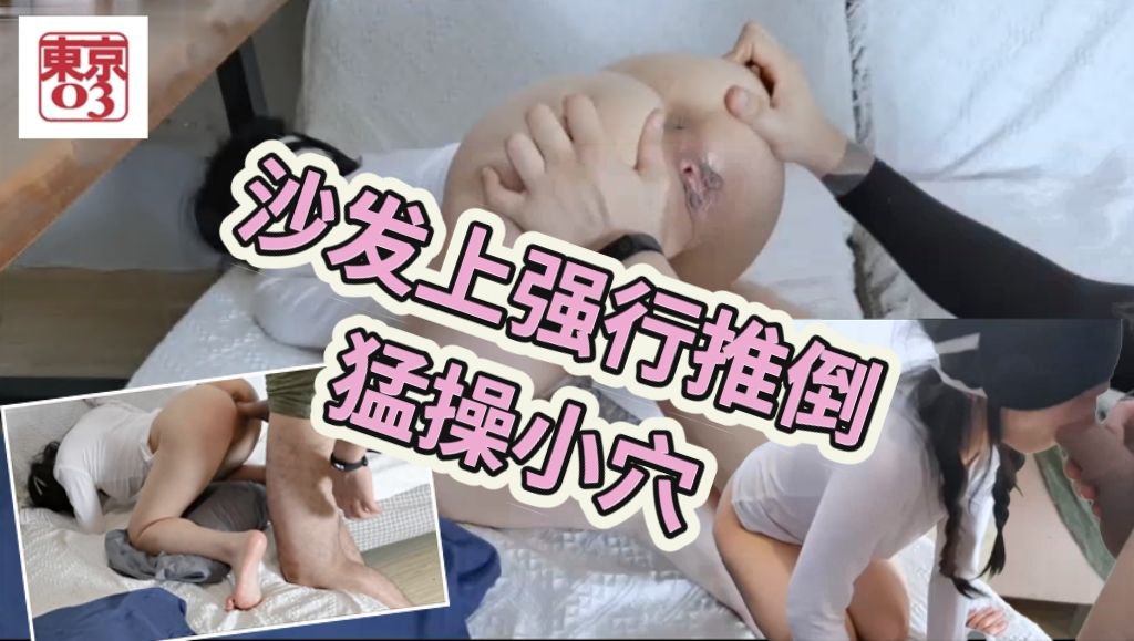 沙发上强行推倒猛草小穴，无套后入射满一屁股