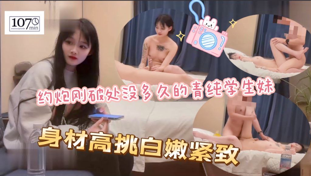 约炮刚破处没多久的在校清纯学生妹，身材高挑白嫩紧致